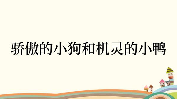 骄傲的小狗和机灵的小鸭