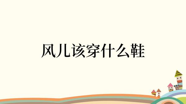 风儿该穿什么鞋