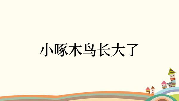 小啄木鸟长大了