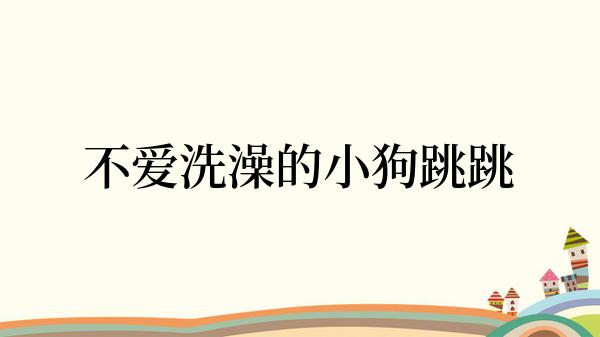 不爱洗澡的小狗跳跳