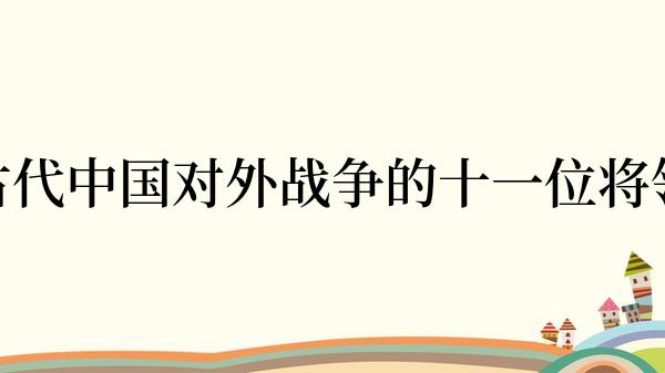 古代中国对外战争的十一位将领