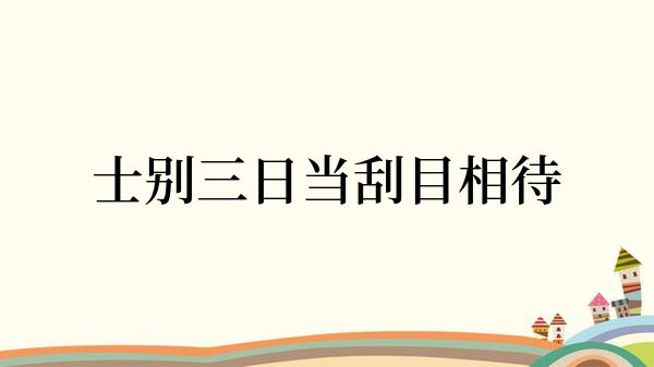 士别三日当刮目相待