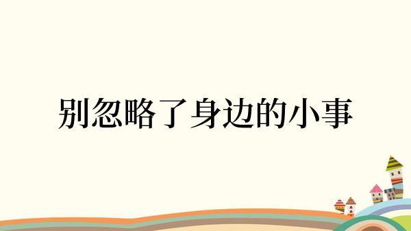 别忽略了身边的小事