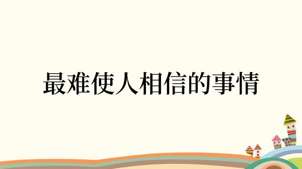 最难使人相信的事情