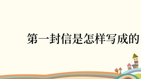  　　第一封信是怎样写成的