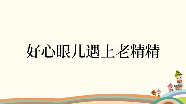 好心眼儿遇上老精精