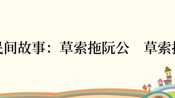 闽南民间故事：草索拖阮公　草索拖阮爸