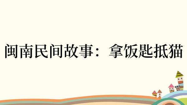 闽南民间故事：拿饭匙抵猫