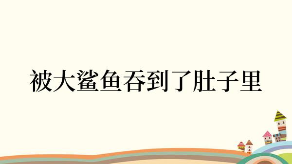 被大鲨鱼吞到了肚子里