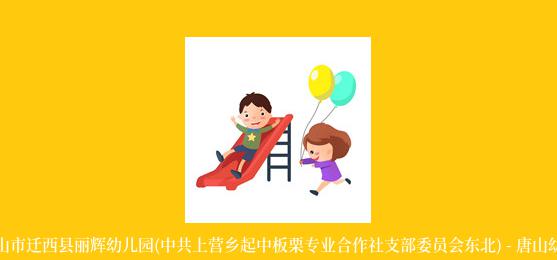 河北省唐山市迁西县丽辉幼儿园(中共上营乡起中板栗专业合作社支部委员会东北) - 唐山幼儿园黄页