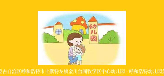 内蒙古自治区呼和浩特市土默特左旗金川台阁牧学区中心幼儿园 - 呼和浩特幼儿园黄页