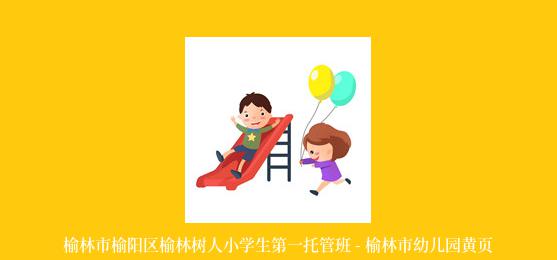 榆林市榆阳区榆林树人小学生第一托管班 - 榆林市幼儿园黄页