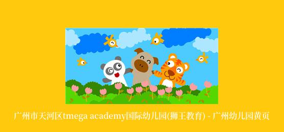 广州市天河区tmega academy国际幼儿园(狮王教育) - 广州幼儿园黄页