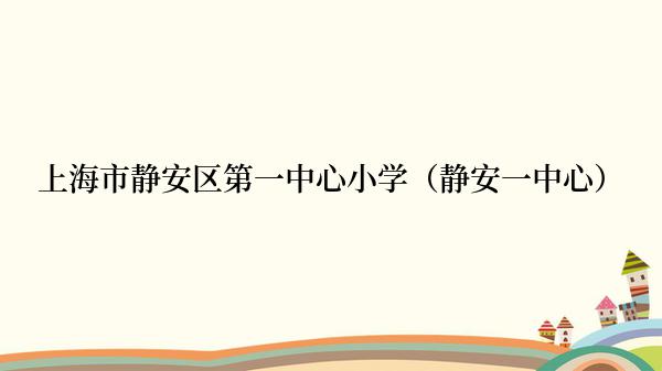 上海市静安区第一中心小学（静安一中心）