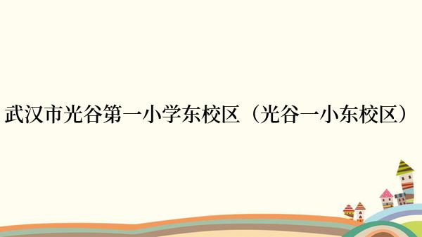 武汉市光谷第一小学东校区（光谷一小东校区）