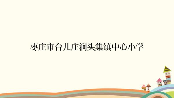 枣庄市台儿庄涧头集镇中心小学