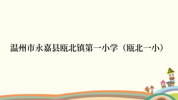 温州市永嘉县瓯北镇第一小学（瓯北一小）