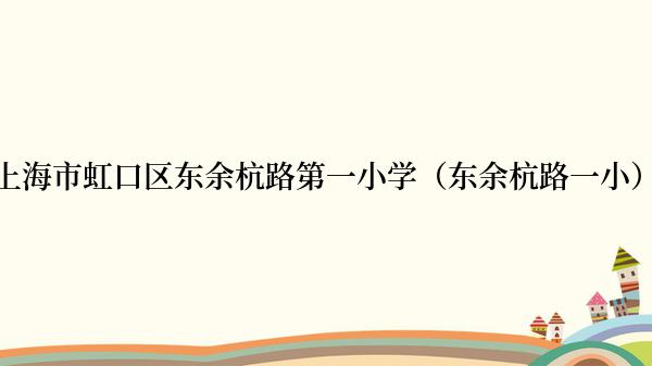 上海市虹口区东余杭路第一小学（东余杭路一小）