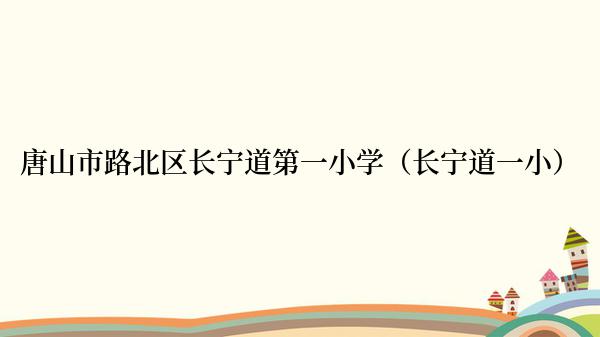 唐山市路北区长宁道第一小学（长宁道一小）