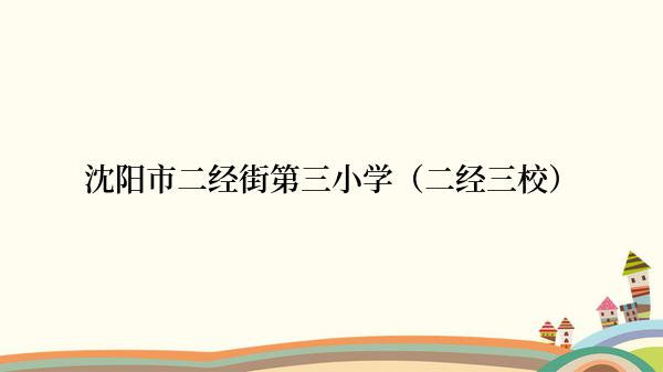 沈阳市二经街第三小学（二经三校）