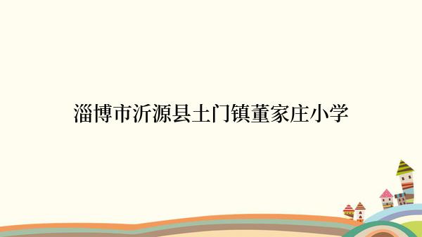 淄博市沂源县土门镇董家庄小学