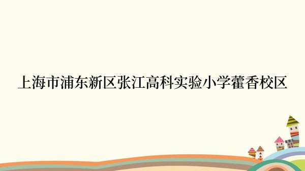 上海市浦东新区张江高科实验小学藿香校区