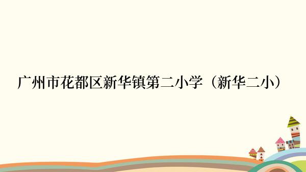 广州市花都区新华镇第二小学（新华二小）