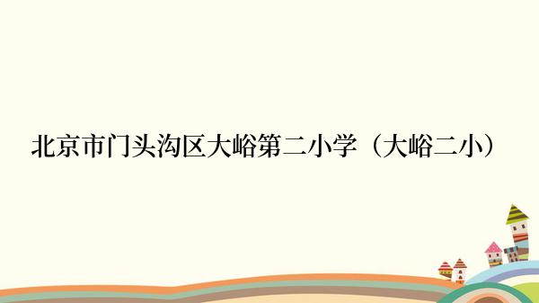 北京市门头沟区大峪第二小学（大峪二小）