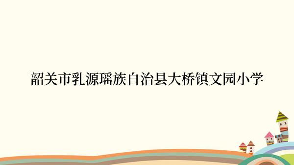 韶关市乳源瑶族自治县大桥镇文园小学