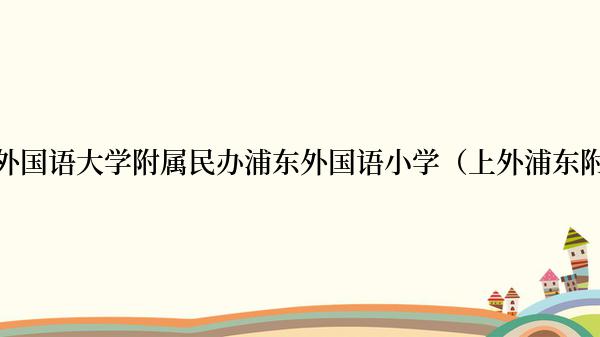 上海外国语大学附属民办浦东外国语小学（上外浦东附小）