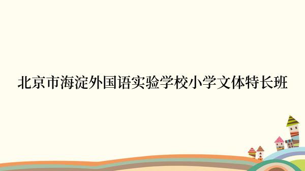 北京市海淀外国语实验学校小学文体特长班