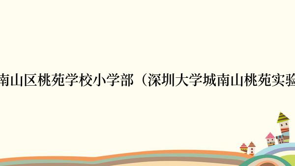 深圳市南山区桃苑学校小学部（深圳大学城南山桃苑实验学校）