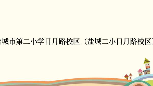 盐城市第二小学日月路校区（盐城二小日月路校区）