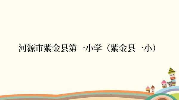 河源市紫金县第一小学（紫金县一小）