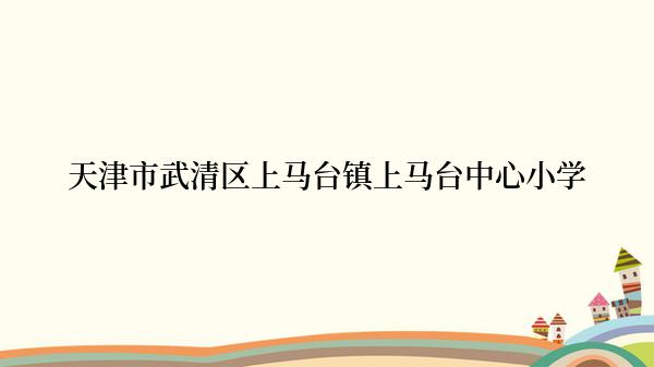 天津市武清区上马台镇上马台中心小学