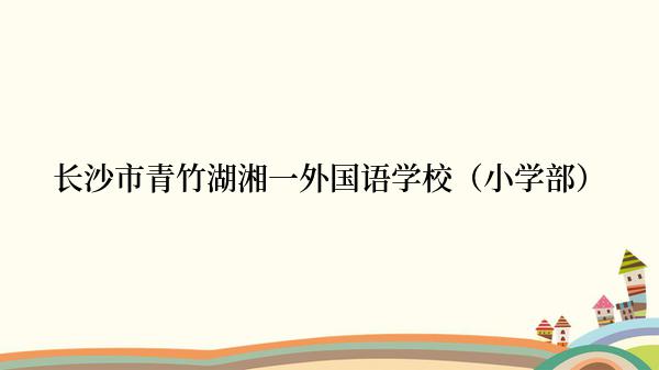 长沙市青竹湖湘一外国语学校（小学部）