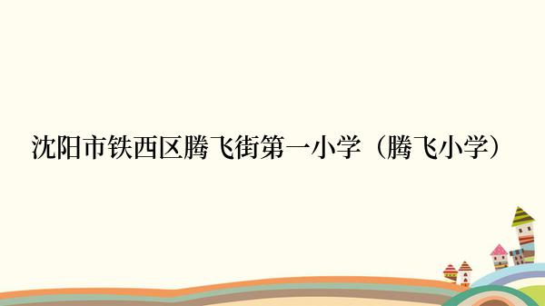 沈阳市铁西区腾飞街第一小学（腾飞小学）