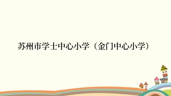 苏州市学士中心小学（金门中心小学）