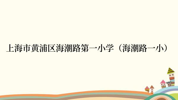 上海市黄浦区海潮路第一小学（海潮路一小）