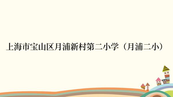 上海市宝山区月浦新村第二小学（月浦二小）