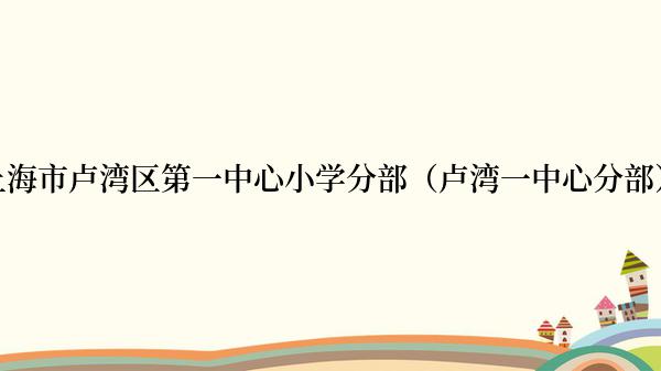 上海市卢湾区第一中心小学分部（卢湾一中心分部）