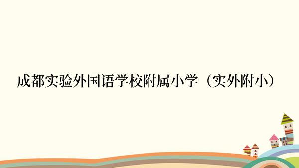 成都实验外国语学校附属小学（实外附小）