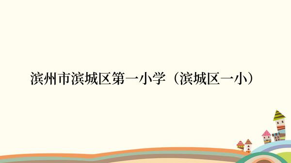 滨州市滨城区第一小学（滨城区一小）