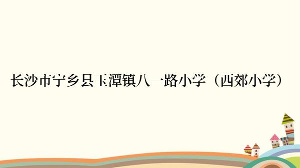 长沙市宁乡县玉潭镇八一路小学（西郊小学）