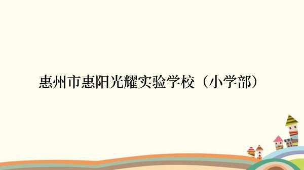 惠州市惠阳光耀实验学校（小学部）