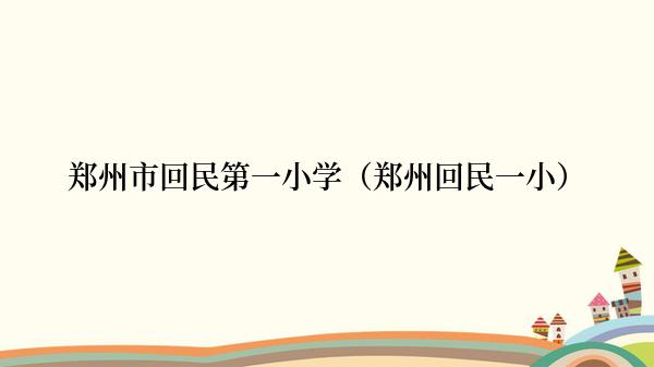 郑州市回民第一小学（郑州回民一小）