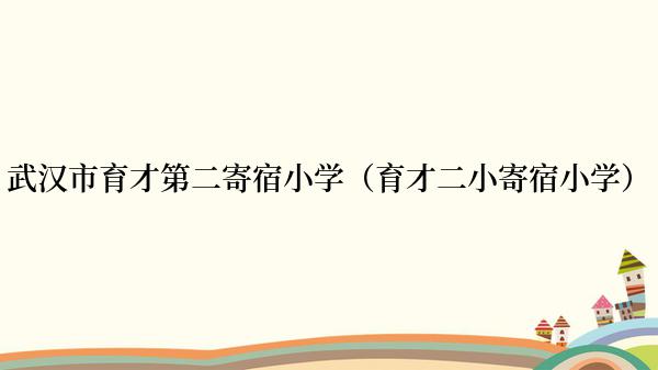 武汉市育才第二寄宿小学（育才二小寄宿小学）