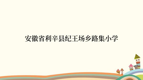 安徽省利辛县纪王场乡路集小学