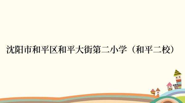 沈阳市和平区和平大街第二小学（和平二校）