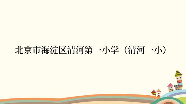 北京市海淀区清河第一小学（清河一小）